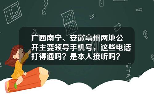 广西南宁、安徽亳州两地公开主要领导手机号，这些电话打得通吗？是本人接听吗？