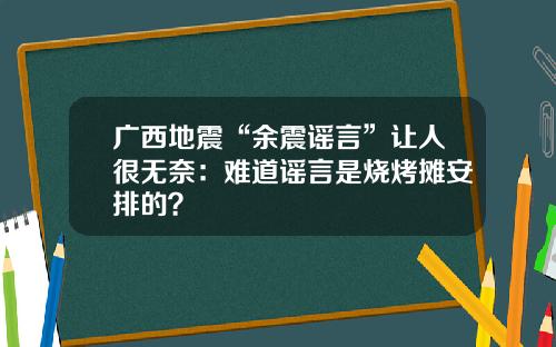 广西地震“余震谣言”让人很无奈：难道谣言是烧烤摊安排的？