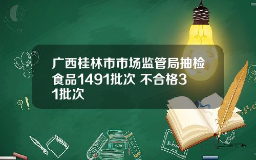 广西桂林市市场监管局抽检食品1491批次 不合格31批次