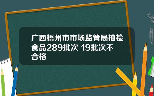 广西梧州市市场监管局抽检食品289批次 19批次不合格