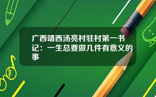 广西靖西汤亮村驻村第一书记：一生总要做几件有意义的事