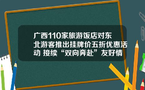 广西110家旅游饭店对东北游客推出挂牌价五折优惠活动 接续“双向奔赴”友好情谊