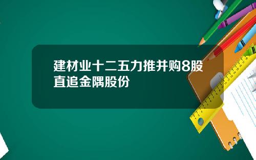 建材业十二五力推并购8股直追金隅股份
