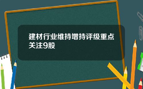 建材行业维持增持评级重点关注9股