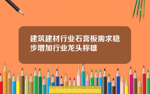 建筑建材行业石膏板需求稳步增加行业龙头称雄