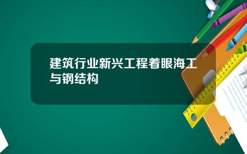 建筑行业新兴工程着眼海工与钢结构