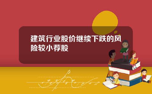 建筑行业股价继续下跌的风险较小荐股