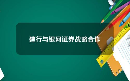 建行与银河证券战略合作