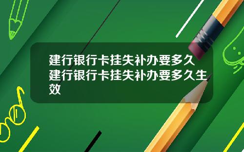 建行银行卡挂失补办要多久建行银行卡挂失补办要多久生效