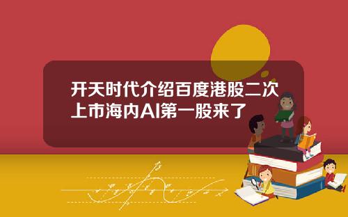 开天时代介绍百度港股二次上市海内AI第一股来了