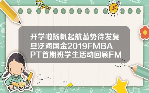开学啦扬帆起航蓄势待发复旦泛海国金2019FMBAPT首期班学生活动回顾FMBA