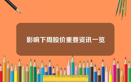影响下周股价重要资讯一览