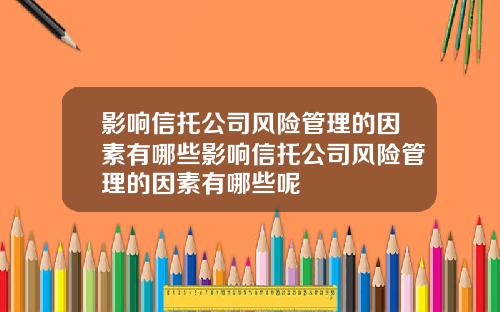 影响信托公司风险管理的因素有哪些影响信托公司风险管理的因素有哪些呢