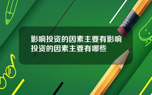 影响投资的因素主要有影响投资的因素主要有哪些