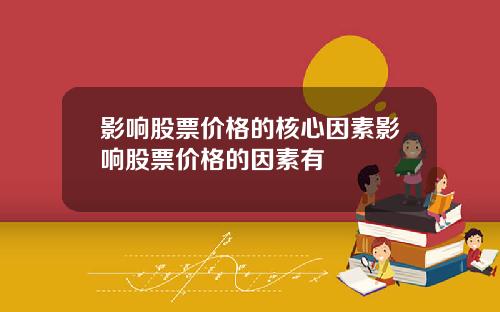 影响股票价格的核心因素影响股票价格的因素有