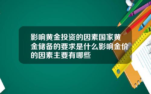 影响黄金投资的因素国家黄金储备的要求是什么影响金价的因素主要有哪些