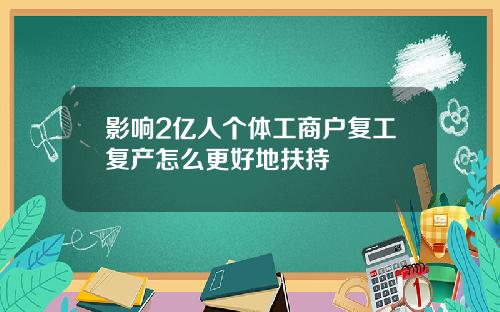 影响2亿人个体工商户复工复产怎么更好地扶持