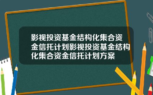 影视投资基金结构化集合资金信托计划影视投资基金结构化集合资金信托计划方案
