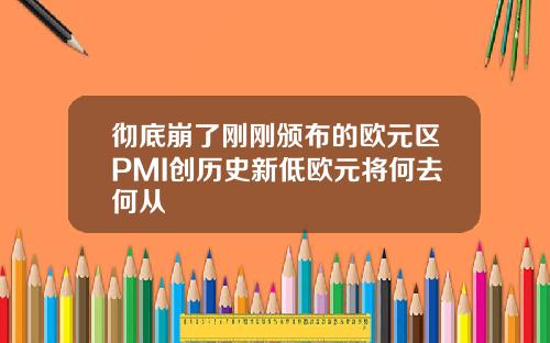 彻底崩了刚刚颁布的欧元区PMI创历史新低欧元将何去何从