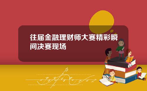 往届金融理财师大赛精彩瞬间决赛现场