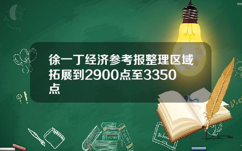 徐一丁经济参考报整理区域拓展到2900点至3350点