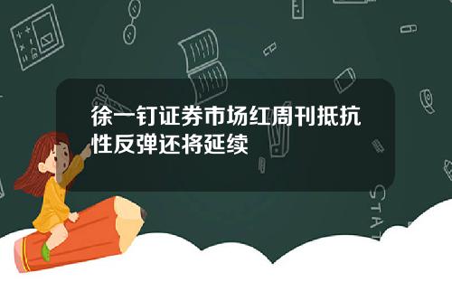 徐一钉证券市场红周刊抵抗性反弹还将延续