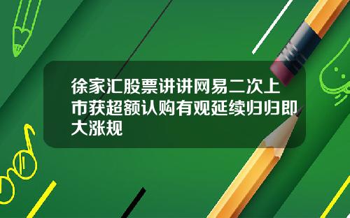 徐家汇股票讲讲网易二次上市获超额认购有观延续归归即大涨规