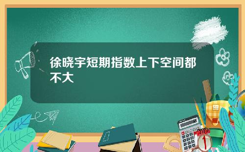 徐晓宇短期指数上下空间都不大