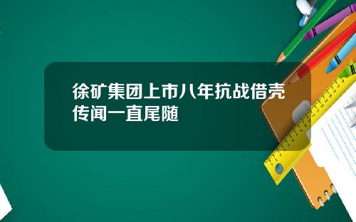 徐矿集团上市八年抗战借壳传闻一直尾随