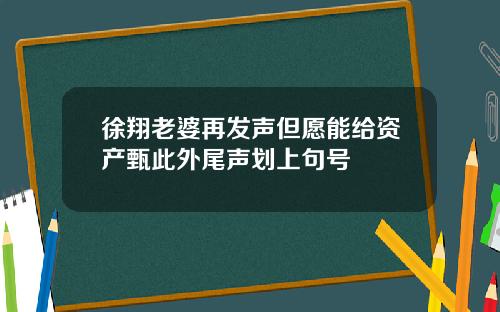 徐翔老婆再发声但愿能给资产甄此外尾声划上句号