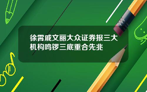 徐霄戚文丽大众证券报三大机构鸣锣三底重合先兆