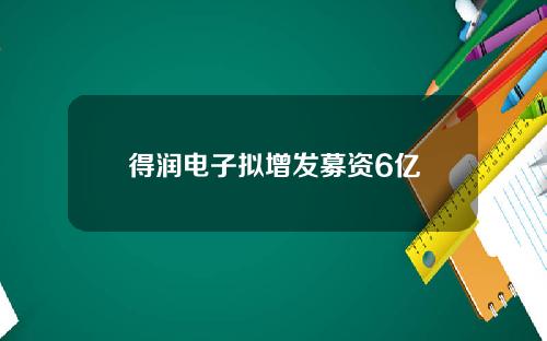 得润电子拟增发募资6亿