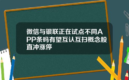 微信与银联正在试点不同APP条码有望互认互扫概念股直冲涨停