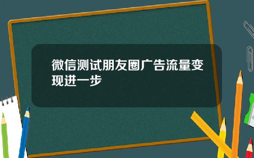 微信测试朋友圈广告流量变现进一步