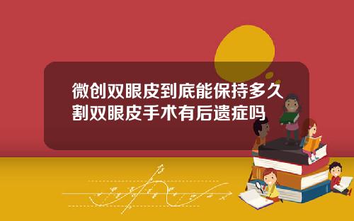 微创双眼皮到底能保持多久割双眼皮手术有后遗症吗