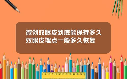 微创双眼皮到底能保持多久双眼皮埋点一般多久恢复
