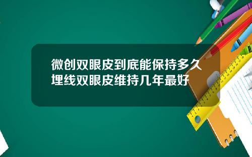 微创双眼皮到底能保持多久埋线双眼皮维持几年最好