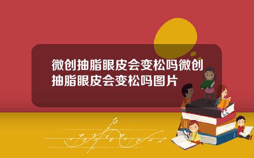 微创抽脂眼皮会变松吗微创抽脂眼皮会变松吗图片