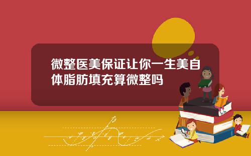 微整医美保证让你一生美自体脂肪填充算微整吗