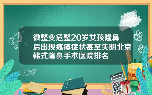 微整变危整20岁女孩隆鼻后出现瘫痪症状甚至失明北京韩式隆鼻手术医院排名