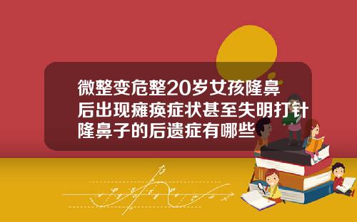 微整变危整20岁女孩隆鼻后出现瘫痪症状甚至失明打针隆鼻子的后遗症有哪些