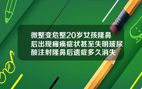 微整变危整20岁女孩隆鼻后出现瘫痪症状甚至失明玻尿酸注射隆鼻后遗症多久消失