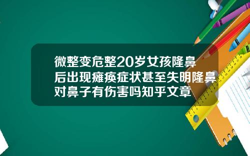 微整变危整20岁女孩隆鼻后出现瘫痪症状甚至失明隆鼻对鼻子有伤害吗知乎文章