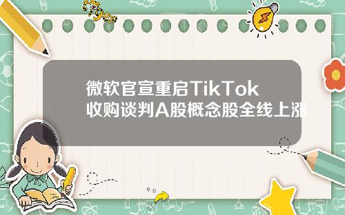 微软官宣重启TikTok收购谈判A股概念股全线上涨