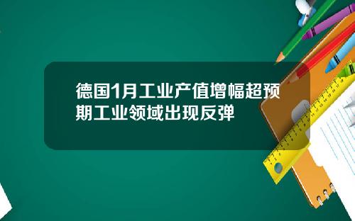 德国1月工业产值增幅超预期工业领域出现反弹