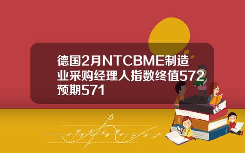 德国2月NTCBME制造业采购经理人指数终值572预期571