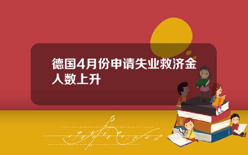 德国4月份申请失业救济金人数上升