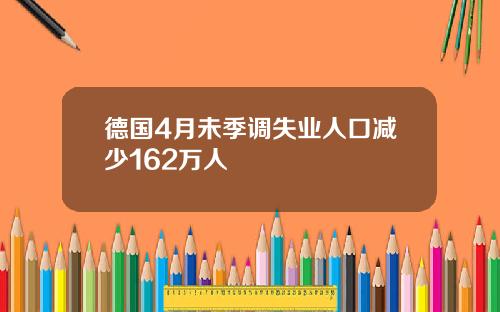 德国4月未季调失业人口减少162万人