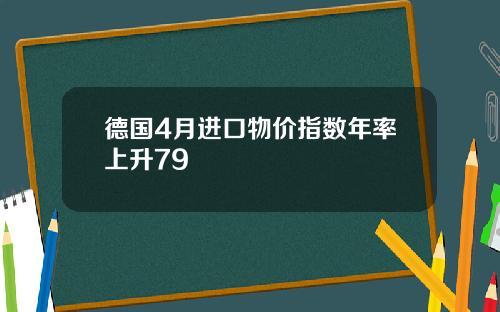 德国4月进口物价指数年率上升79