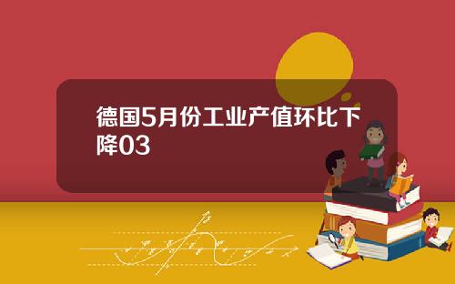 德国5月份工业产值环比下降03